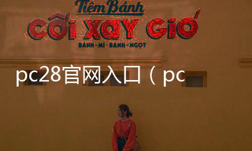 pc28官网入口(pc28软件官网)